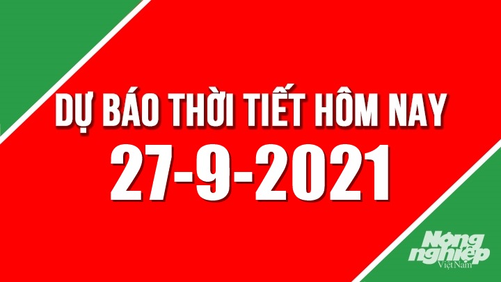 Dự báo thời tiết mới nhất hôm nay 27/9/2021