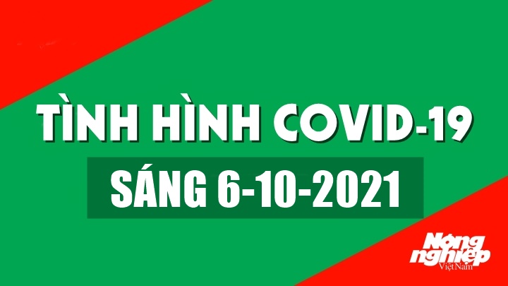 Tình hình Covid-19 trong nước và thế giới sáng nay 6/10/2021