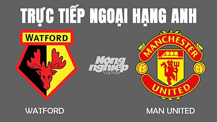 Trực tiếp bóng đá Ngoại hạng Anh 2022 giữa Man United vs Watford