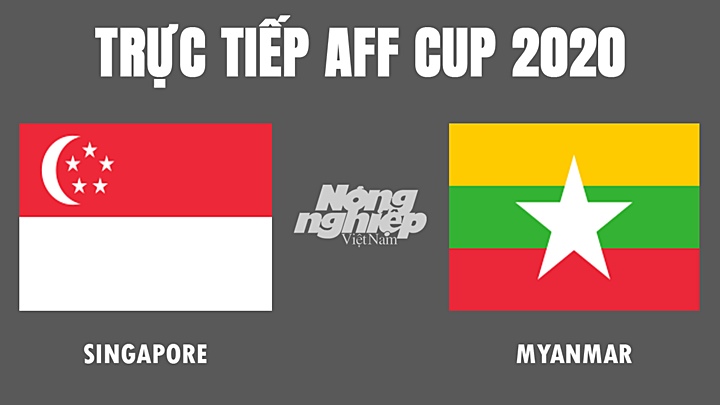 Trực tiếp bóng đá AFF Cup 2020 giữa Singapore vs Myanmar hôm nay 5/12/2021