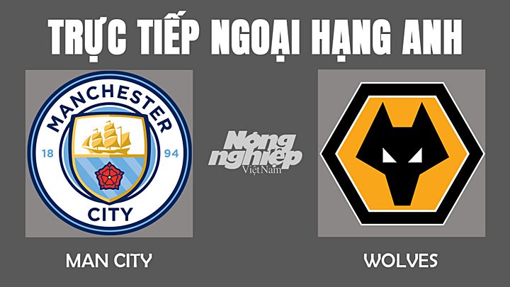 Trực tiếp bóng đá Ngoại hạng Anh giữa Man City vs Wolves hôm nay 11/12/2021