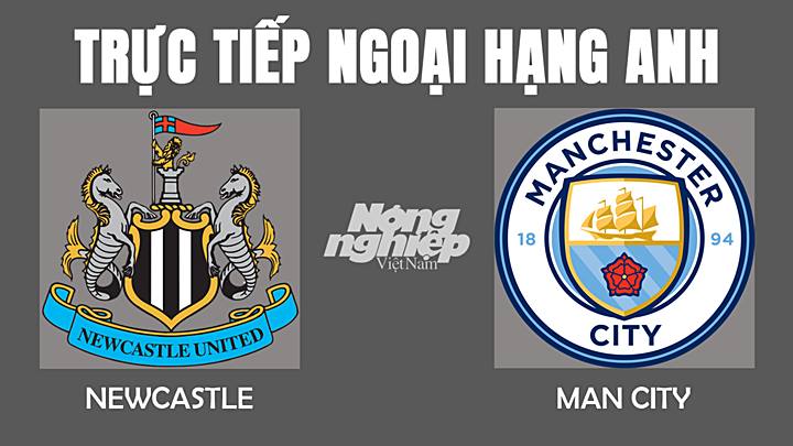 Trực tiếp bóng đá Ngoại hạng Anh giữa Newcastle vs Man City hôm nay 19/12/2021