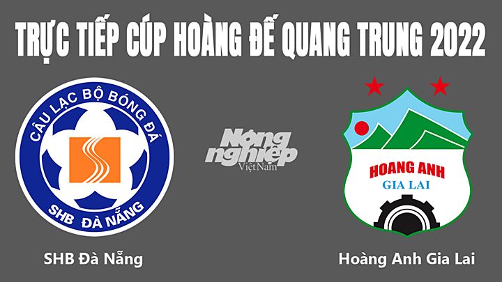 Trực tiếp bóng đá Cúp Hoàng đế Quang Trung 2022 giữa Đà Nẵng vs HAGL hôm nay 7/1/2022