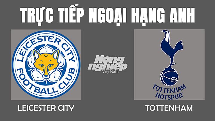 Trực tiếp bóng đá Ngoại hạng Anh giữa Leicester vs Tottenham hôm nay 20/1/2022