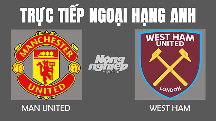 Trực tiếp bóng đá Ngoại hạng Anh giữa Man Utd vs West Ham hôm nay 22/1/2022