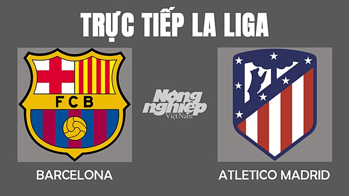 Trực tiếp bóng đá La Liga mùa giải 2021/2022 giữa Barcelona vs Atletico Madrid