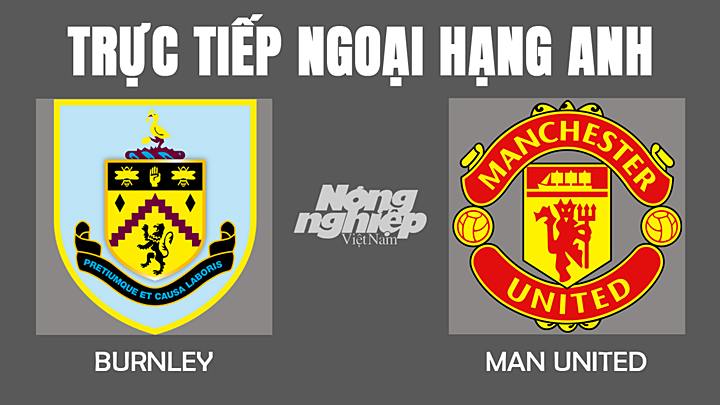 Trực tiếp bóng đá Ngoại hạng Anh giữa Burnley vs Man Utd hôm nay 9/2/2022