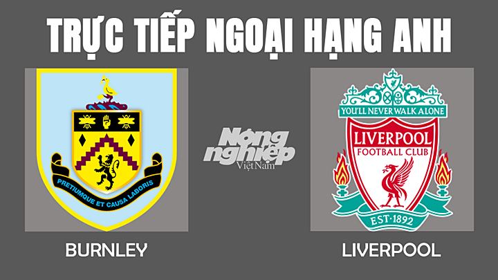 Trực tiếp bóng đá Ngoại hạng Anh giữa Burnley vs Liverpool hôm nay 13/2/2022