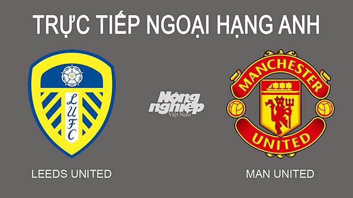 Trực tiếp bóng đá Ngoại hạng Anh giữa Leeds vs Man Utd hôm nay 20/2/2022