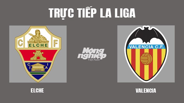 Trực tiếp bóng đá La Liga mùa giải 2021/2022 giữa Elche vs Valencia hôm nay 19/3