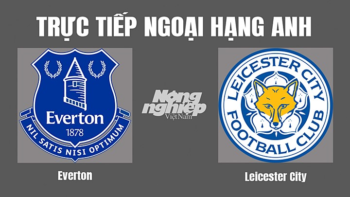 Trực tiếp bóng đá Ngoại hạng Anh giữa Everton vs Leicester City hôm nay 6/11/2022