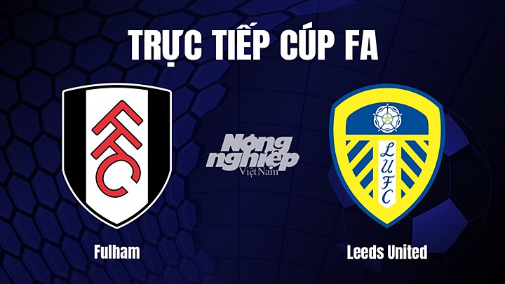Trực tiếp bóng đá Cúp FA 2022/23 giữa Fulham vs Leeds United hôm nay 1/3