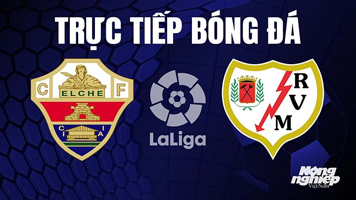 Trực tiếp bóng đá La Liga 2022/23 giữa Elche vs Rayo Vallecano hôm nay 29/4/2023