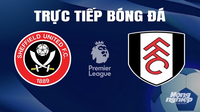 Trực tiếp bóng đá Ngoại hạng Anh giữa Sheffield United vs Fulham hôm nay 30/3/2024
