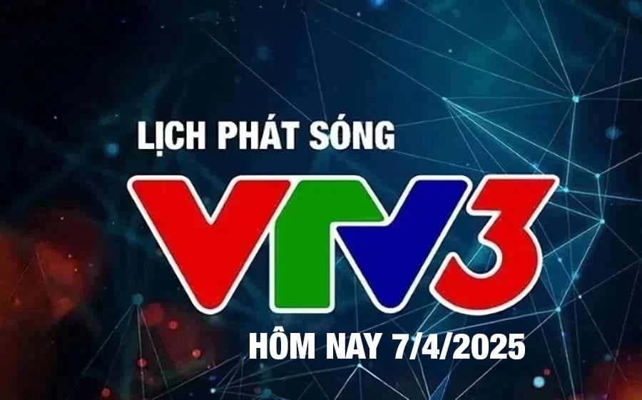 Lịch phát sóng VTV3 hôm nay ngày 7/4/2025 Lịch phát sóng VTV3 hôm nay ngày 7/4/2025