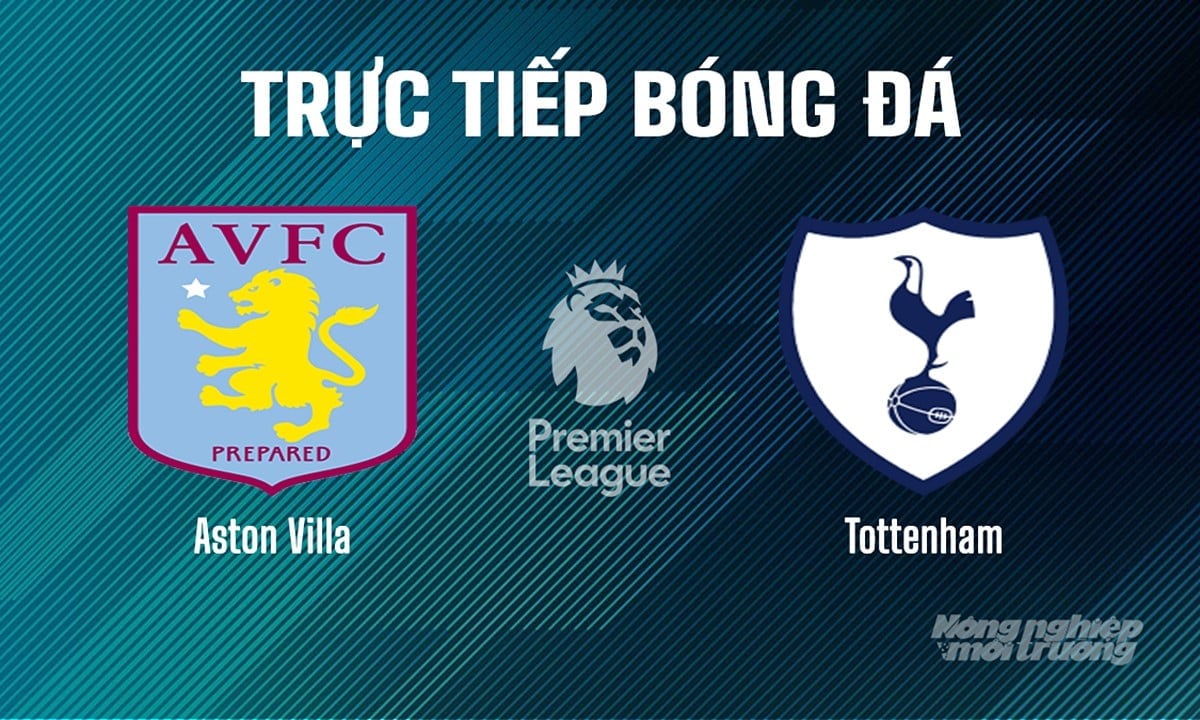 Trực tiếp bóng đá Ngoại hạng Anh giữa Aston Villa vs Tottenham ngày 17/5/2025 Trực tiếp bóng đá Ngoại hạng Anh giữa Aston Villa vs Tottenham ngày 17/5/2025