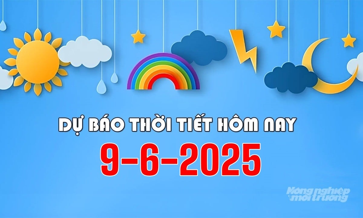 Tin tức thời tiết hôm nay 9/6/2025 trong cả nước mới nhất Tin tức thời tiết hôm nay 9/6/2025 trong cả nước mới nhất