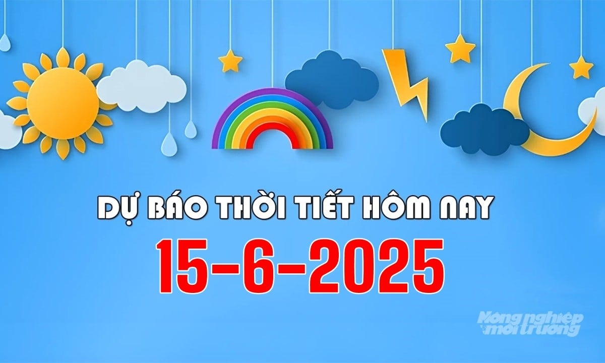 Tin tức thời tiết hôm nay 15/6/2025 trong cả nước Tin tức thời tiết hôm nay 15/6/2025 trong cả nước