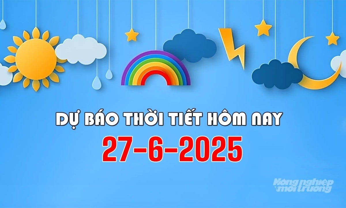Tin tức thời tiết hôm nay 27/6/2025 trong cả nước Tin tức thời tiết hôm nay 27/6/2025 trong cả nước