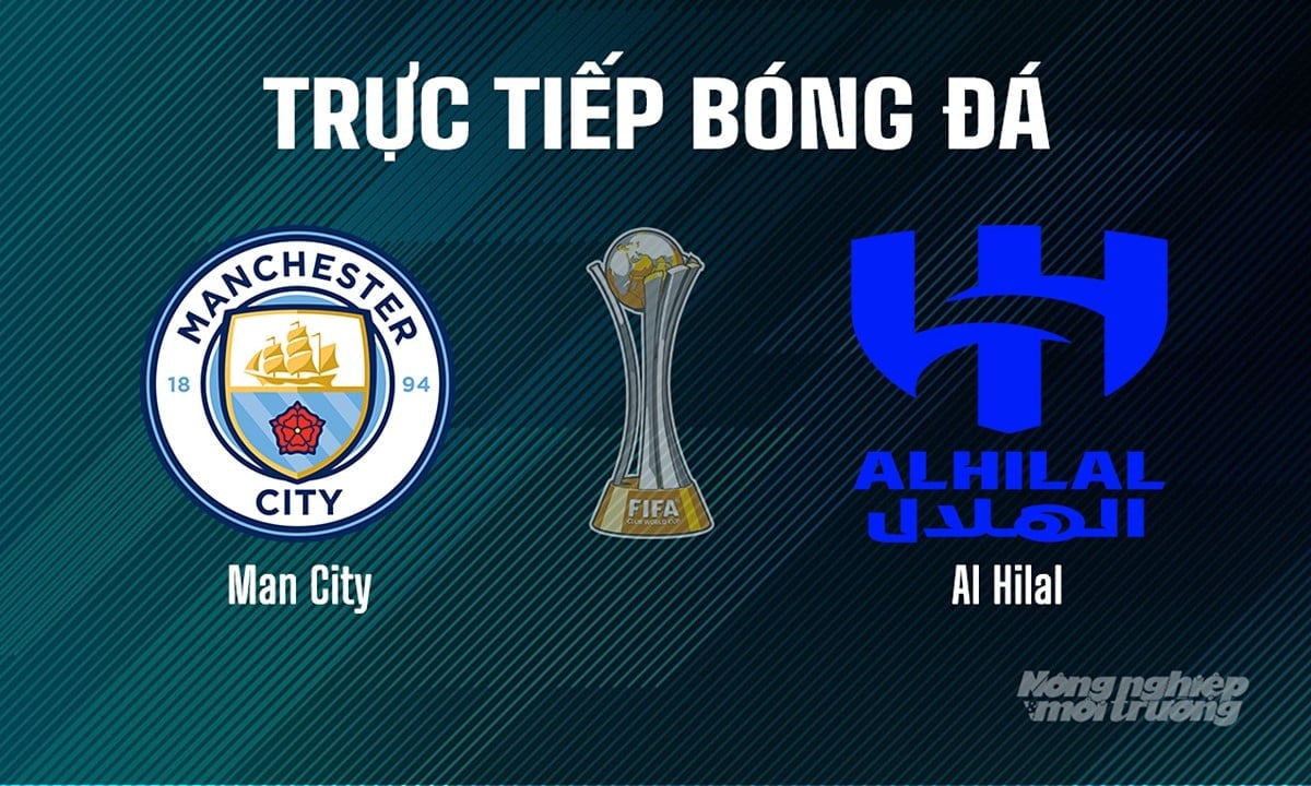 Trực tiếp bóng đá giải FIFA Club World Cup 2025 giữa Man City vs Al Hilal hôm nay 1/7/2025