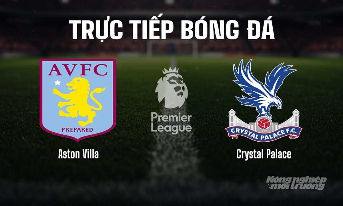 Trực tiếp bóng đá Ngoại hạng Anh giữa Aston Villa vs Crystal Palace ngày 1/9/2025 Trực tiếp bóng đá Ngoại hạng Anh giữa Aston Villa vs Crystal Palace ngày 1/9/2025