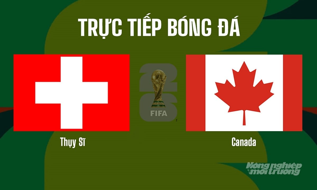 Trực tiếp bóng đá tại vòng bảng World Cup 2026 giữa Thụy Sĩ vs Canada ngày 25/6/2026