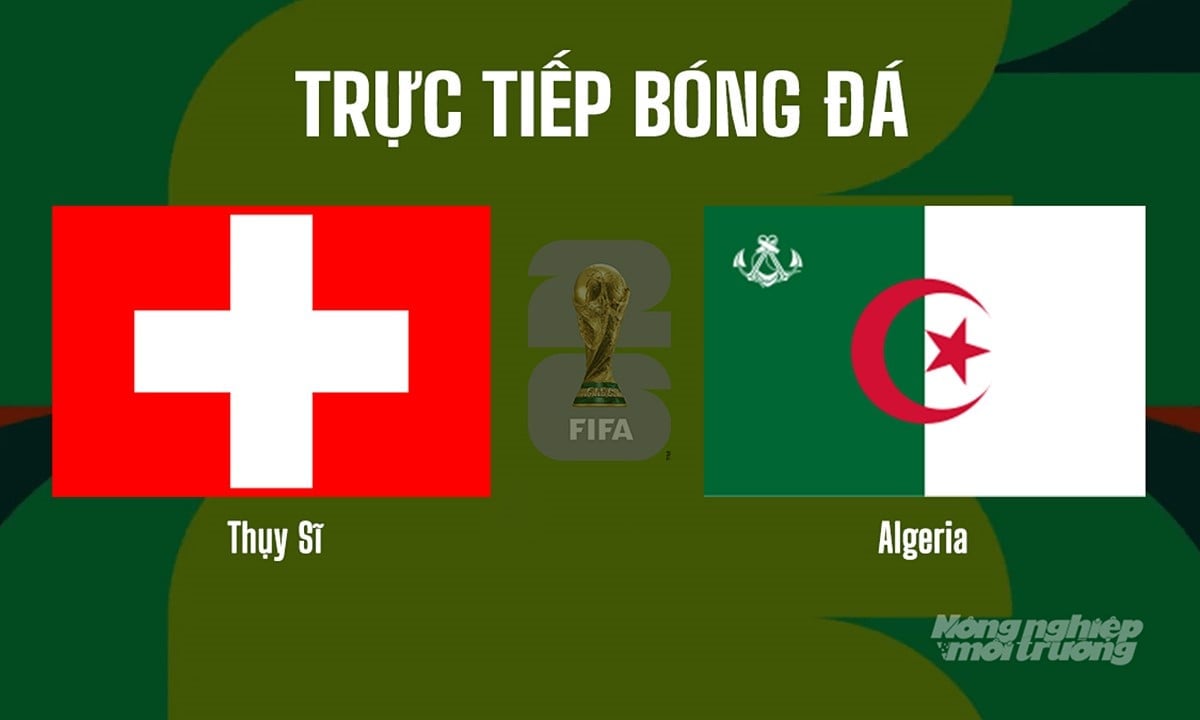 Trực tiếp bóng đá tại vòng 1/16 giải World Cup 2026 giữa Thụy Sĩ vs Algeria hôm nay 3/7/2026