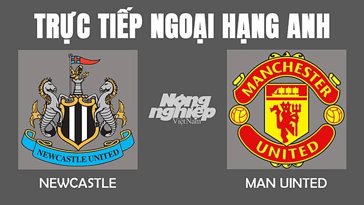 Trực tiếp bóng đá Ngoại hạng Anh giữa Newcastle vs Man Utd hôm nay 28/12/2021