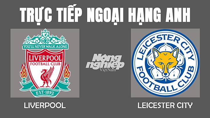 Trực tiếp bóng đá Ngoại hạng Anh giữa Liverpool vs Leicester City hôm nay 11/2/2022
