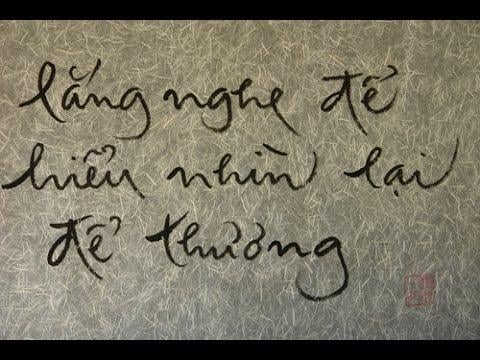 Trong nhà Phật có nói “lắng nghe để hiểu, nhìn lại để thương”. Nếu biết lắng nghe nhau, có lẽ bi kịch đã được giảm trên thế giới này. Bi kịch con người xảy ra chủ yếu vì những hiểu lầm, vì thông tin đến nhau sai lạc.