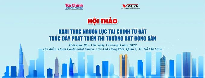Ngày mai 12/5/2022, Tạp chí Tài chính Doanh nghiệp phối hợp với Hội Tư vấn Thuế Việt Nam (VTCA) tổ chức Hội thảo Khai thác nguồn lực tài chính từ đất, thúc đẩy phát triển thị trường bất động sản.