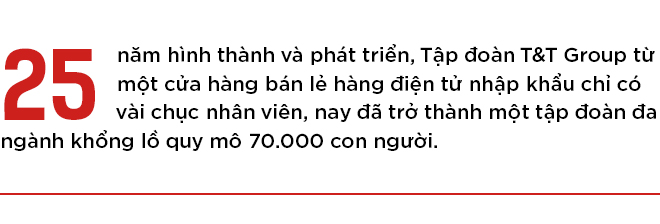 Đằng sau hành trình 25 năm từ một cửa hàng điện tử tới tập đoàn đa ngành khổng lồ của T&T Group 1
