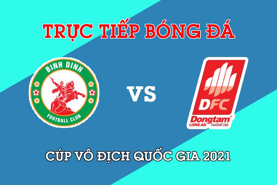 Trực tiếp trận bóng đá Cúp Quốc gia 2021 giữa Topenland Bình Định vs Long An