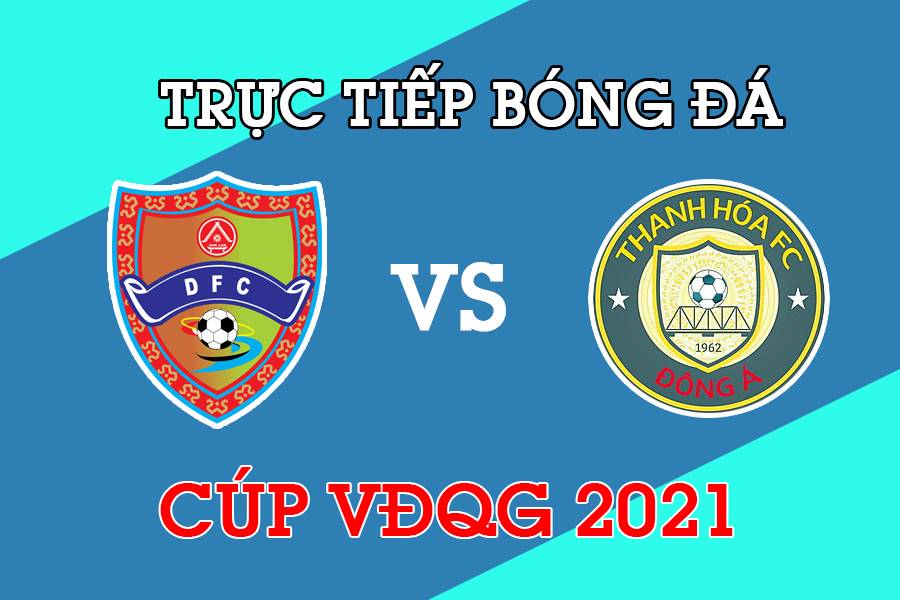 Trực tiếp bóng đá Cúp VĐQG 2021 giữa Đắk Lắk vs Đông Á Thanh Hóa