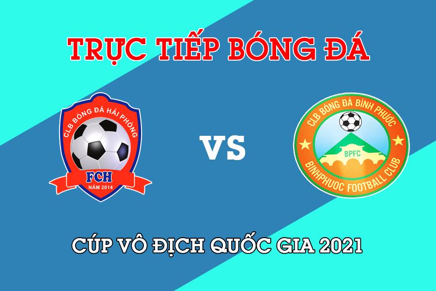 Trực tiếp bóng đá Cúp Quốc gia 2021 giữa Hải Phòng vs Bình Phước