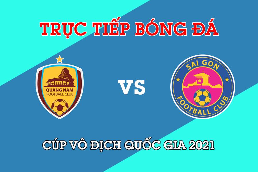 Trực tiếp trận bóng đá Cúp Quốc gia 2021 giữa Quảng Nam vs Sài Gòn