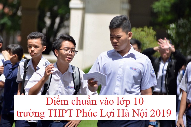 diem-chuan-vao-lop-10-truong-thpt-phuc-loi-ha-noi-2019
