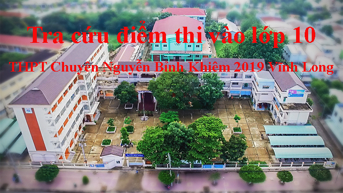 Tra cứu điểm thi vào lớp 10 THPT Chuyên Nguyễn Bỉnh Khiêm 2019 Vĩnh Long