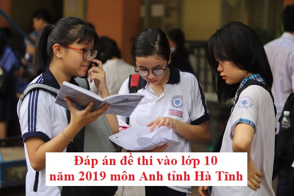 Đáp án đề thi vào lớp 10 năm 2019 môn Anh tỉnh Hà Tĩnh