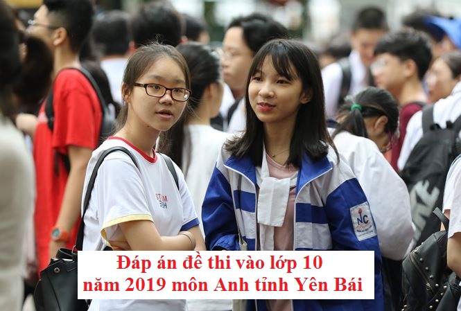 Đáp án đề thi vào lớp 10 năm 2019 môn Anh tỉnh Yên Bái