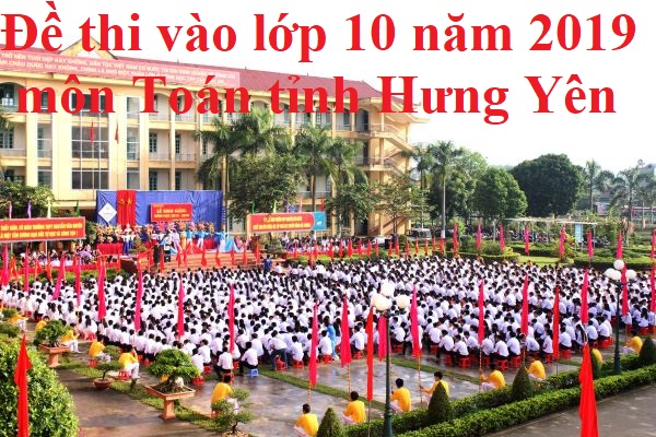 Đề thi vào lớp 10 năm 2019 môn Toán tỉnh Hưng Yên