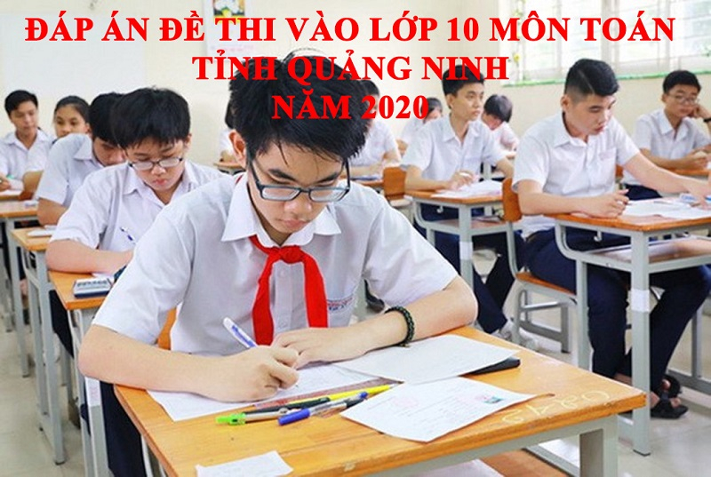 Đáp án đề thi vào lớp 10 môn Toán năm 2020 tỉnh Quảng Ninh đã được giải chi tiết. Mời bạn đọc quan tâm theo dõi và tham khảo đáp án dưới đây. (ảnh minh họa)